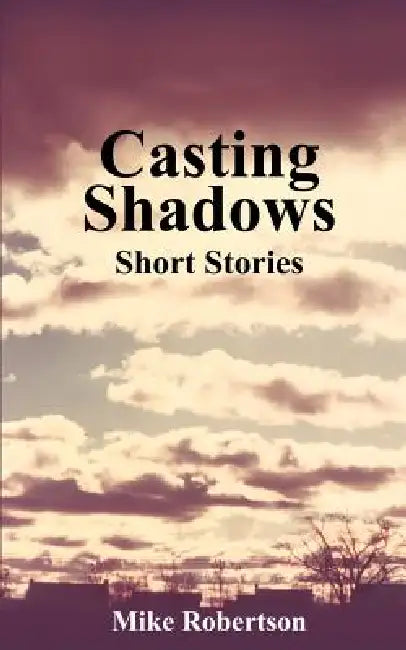 Casting Shadows: Short Stories by Mike Robertson