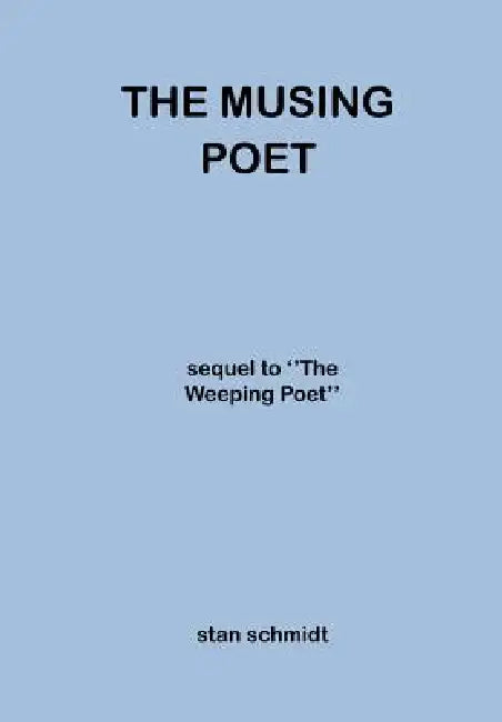 The Musing Poet: sequel to ''The Weeping Poet'' by Stan Schmidt