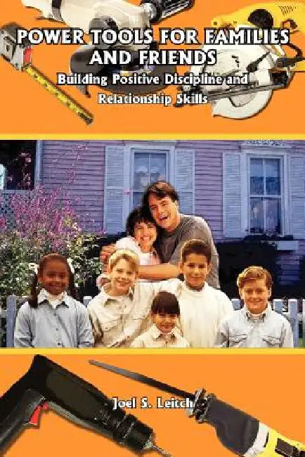 Power Tools for Families and Friends: Building Positive Discipline and Relationship Skills by Joel S. Leitch