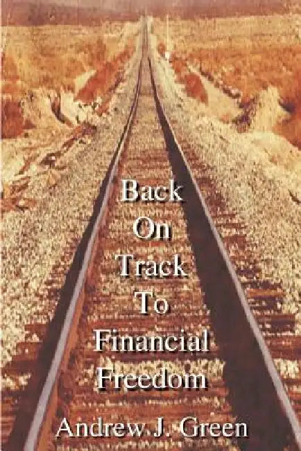 Back On Track To Financial Freedom by Andrew J. Green