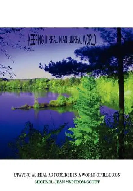 Keeping It Real in an Unreal World: Staying as Real as Possible in a World of Illusion by Michael Jean Nystrom-Schut