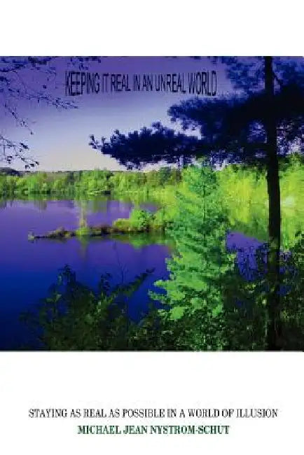 Keeping It Real in an Unreal World: Staying as Real as Possible in a World of Illusion by Michael Jean Nystrom-Schut