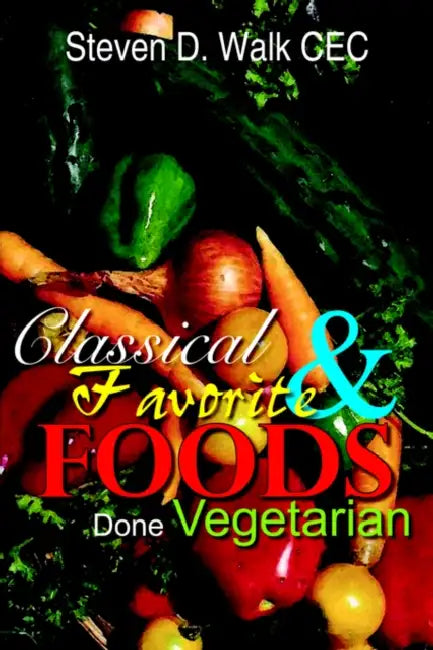 Classical & Favorite Foods Done Vegetarian by Steven D. Walk
