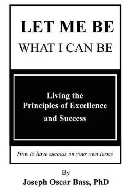 Let Me Be What I Can Be: Success On Your Own Terms by Joseph Oscar Bass