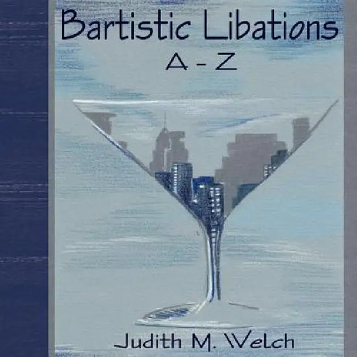 Bartistic Libations A-Z by Judith M. Welch