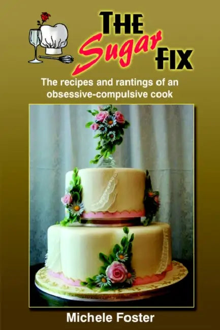 The Sugar Fix: The recipes and rantings of an obsessive-compulsive cook by Michele Foster