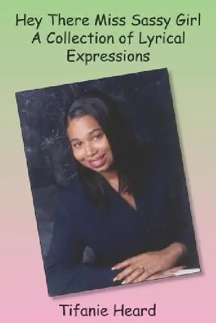 Hey There Miss Sassy Girl A Collection of Lyrical Expressions by Tifanie Heard