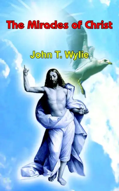 The Miracles of Christ by John T. Wylie