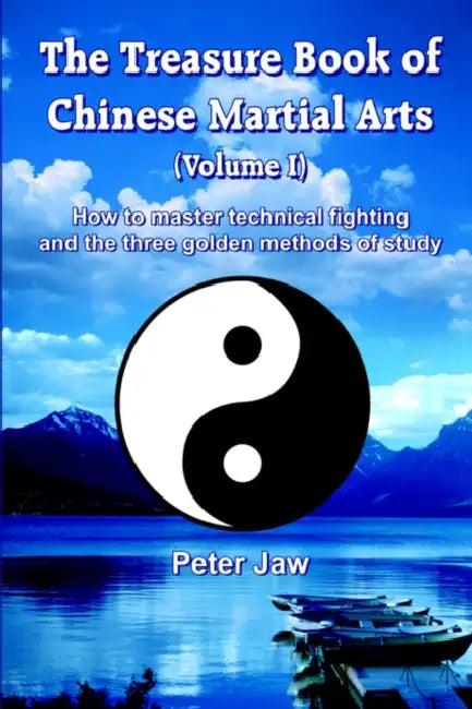 The Treasure Book of Chinese Martial Arts (Volume I): How to master technical fighting and the three golden methods of study by Peter Jaw