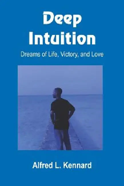 Deep Intuition: Dreams of Life, Victory, and Love by Alfred L. Kennard