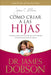 Como Criar a Las Hijas: Estimulo y Consejo Practico Para Los Que Estan Formando Nuestra Proxima Generacion de Mujeres = Bringing Up Girls by James C. Dobson