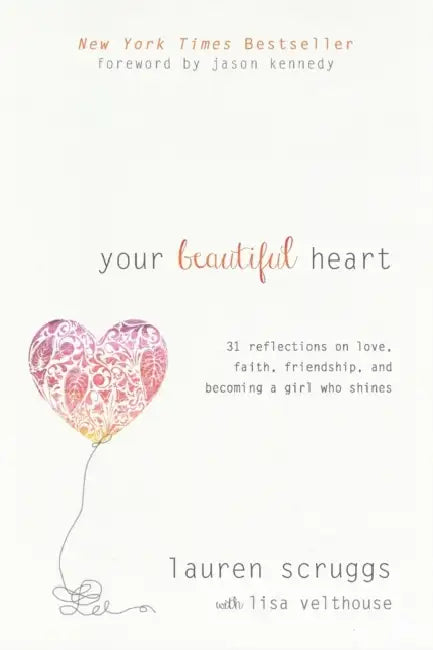 Your Beautiful Heart: 31 Reflections on Love, Faith, Friendship, and Becoming a Girl Who Shines by Lauren Scruggs, Lisa Velthouse, Jason Kennedy