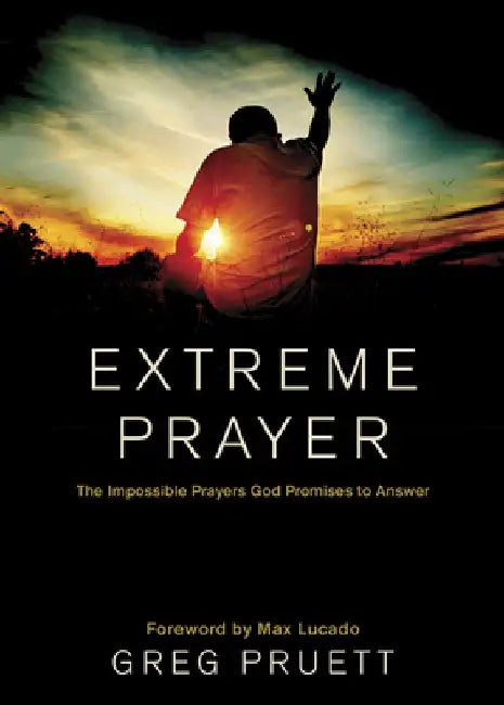 Extreme Prayer: The Impossible Prayers God Promises to Answer by Greg Pruett