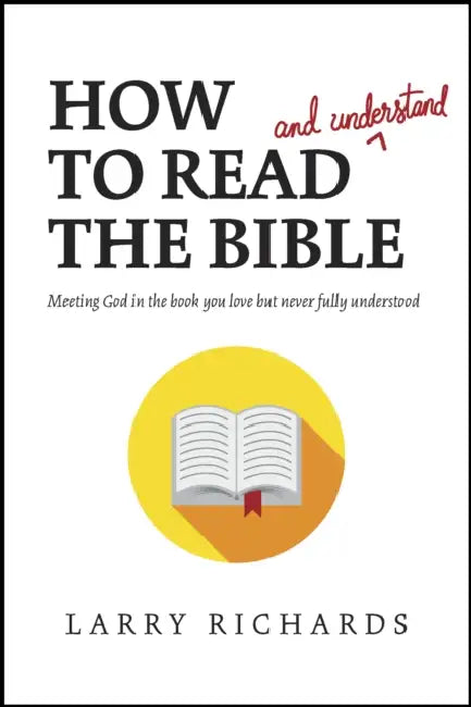 How to Read (and Understand) the Bible: Meeting God in the Book You Love But Never Fully Understood by Larry Richards