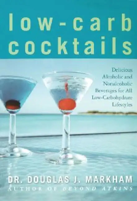 Low-Carb Cocktails: Delicious Alcoholic and Nonalcoholic Beverages for All Low-Carbohydrate Lifestyles by Douglas J. Markham