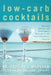 Low-Carb Cocktails: Delicious Alcoholic and Nonalcoholic Beverages for All Low-Carbohydrate Lifestyles by Douglas J. Markham