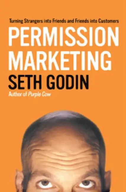 Permission Marketing: Turning Strangers Into Friends And Friends Into Customers by Seth Godin