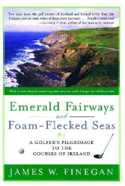 Emerald Fairways and Foam-Flecked Seas: A Golfer's Pilgrimage to the Courses of Ireland by James W. Finegan