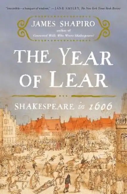 The Year of Lear: Shakespeare in 1606 by James Shapiro