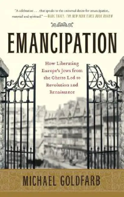 Emancipation: How Liberating Europe's Jews from the Ghetto Led to Revolution and Renaissance by Michael Goldfarb
