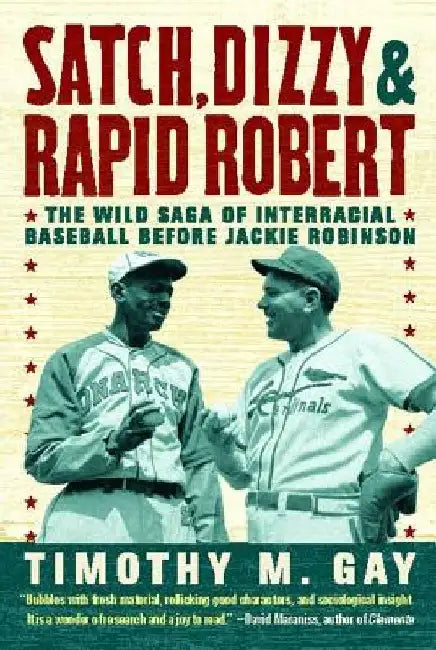 Satch, Dizzy, & Rapid Robert: The Wild Saga of Interracial Baseball Before Jackie Robinson by Timothy M. Gay