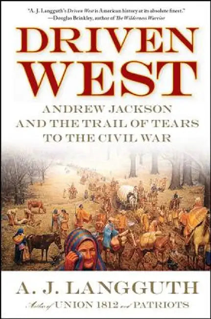 Driven West: Andrew Jackson and the Trail of Tears to the Civil War by A. J. Langguth