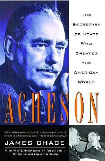 Acheson: The Secretary of State Who Created the American World by James Chace