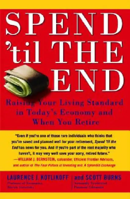 Spend 'til the End: Raising Your Living Standard in Today's Economy and When You Retire by Laurence J. Kotlikoff