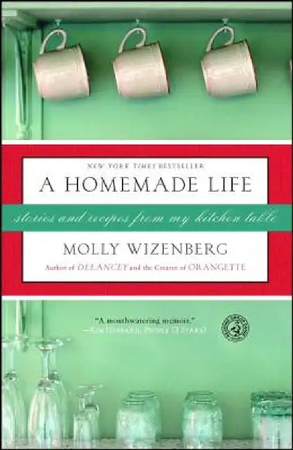 A Homemade Life: Stories and Recipes from My Kitchen Table by Molly Wizenberg