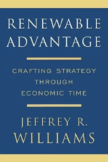 Renewable Advantage: Crafting Strategy Through Economic Time by Jeffrey Williams