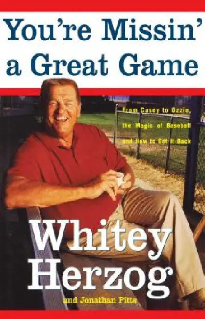 You're Missin' a Great Game: From Casey to Ozzie, the Magic of Baseball and How to Get It Back by Whitey Herzog