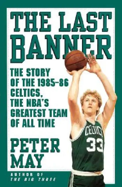 The Last Banner: The Story of the 1985-86 Celtics and the Nba's Greatest Team of All Time by Peter May