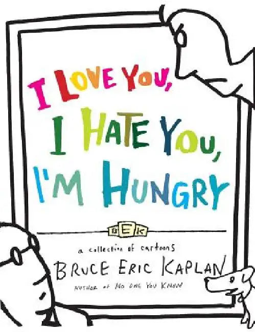 I Love You, I Hate You, I'm Hungry: A Collection of Cartoons by Bruce Eric Kaplan