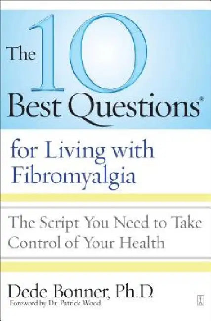 10 Best Questions for Living with Fibromyalgia: The Script You Need to Take Control of Your Health by Dede Bonner