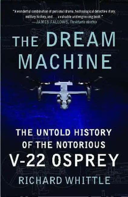 The Dream Machine: The Untold History of the Notorious V-22 Osprey by Richard Whittle