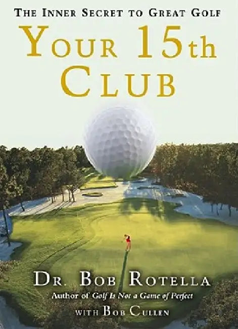 Your 15th Club: The Inner Secret to Great Golf by Bob Rotella