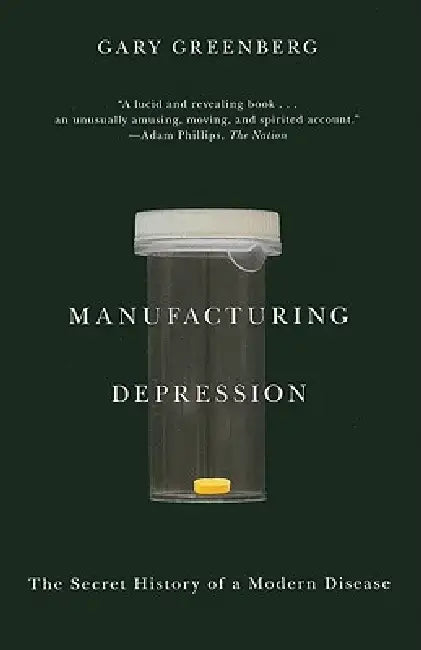 Manufacturing Depression: The Secret History of a Modern Disease by Gary Greenberg