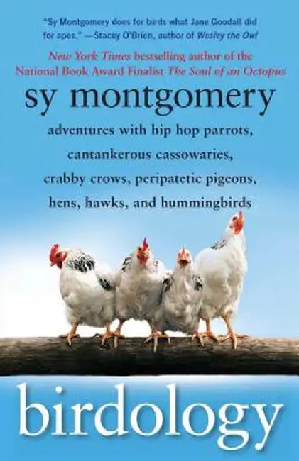 Birdology: Adventures with Hip Hop Parrots, Cantankerous Cassowaries, Crabby Crows, Peripatetic Pigeons, Hens, Hawks, and Humming by Sy Montgomery