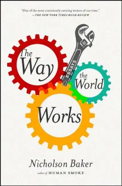The Way the World Works: Essays by Nicholson Baker