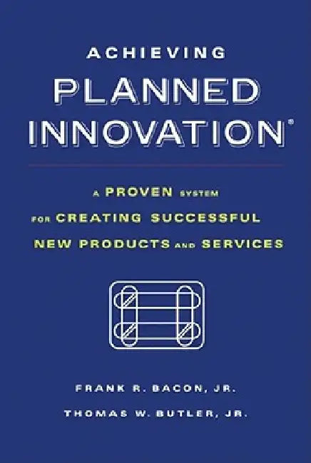 Achieving Planned Innovation: A Proven System for Creating Successful New Products and Services by Thomas W. Butler
