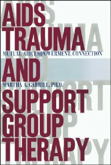AIDS Trauma and Support Group Therapy: Mutual Aid, Empowerment, Connection by Martha A. Gabriel