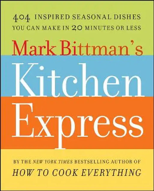 Mark Bittman's Kitchen Express: 404 Inspired Seasonal Dishes You Can Make in 20 Minutes or Less by Mark Bittman