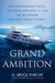 Grand Ambition: An Extraordinary Yacht, the People Who Built It, and the Millionaire Who Can't Really Afford It by G. Bruce Knecht