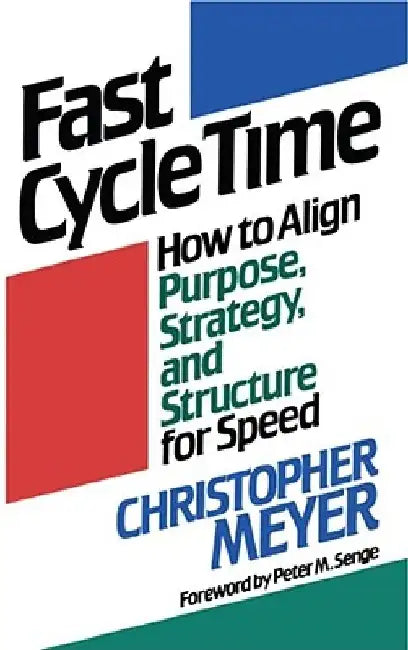 Fast Cycle Time: How to Align Purpose, Strategy, and Structure for Speed by Christopher Meyer