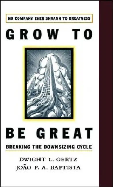 Grow to Be Great: Breaking the Downsizing Cycle by Joao P. a. Baptista
