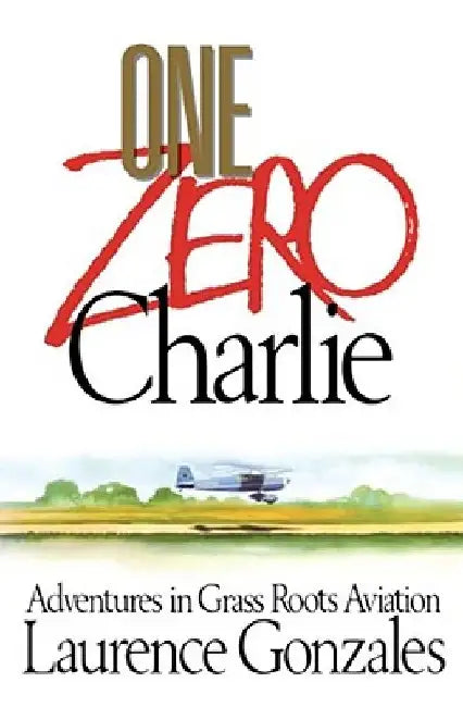 One Zero Charlie: Adventures in Grass Roots Aviation by Laurence Gonzales