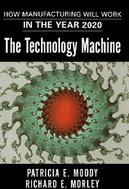 The Technology Machine: How Manufacturing Will Work in the Year 2020 by Patricia E. Moody