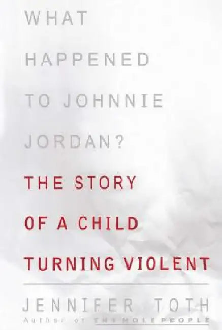 What Happened to Johnnie Jordan?: The Story of a Child Turning Violent by Jennifer Toth