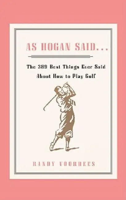 As Hogan Said . . .: The 389 Best Things Anyone Said about How to Play Golf by Randy Voorhees
