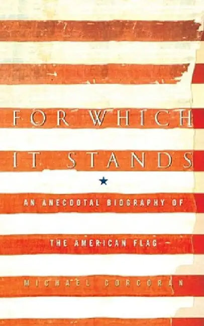 For Which It Stands: An Anecdotal Biography of the American Flag by Michael Corcoran